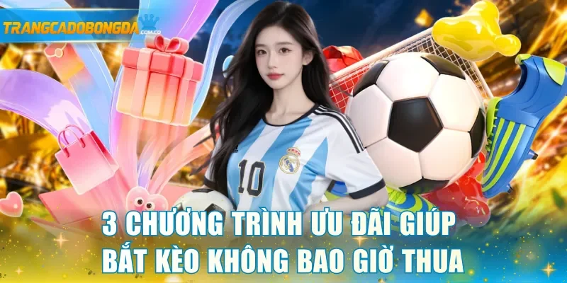 3 chương trình ưu đãi giúp bắt kèo không bao giờ thua