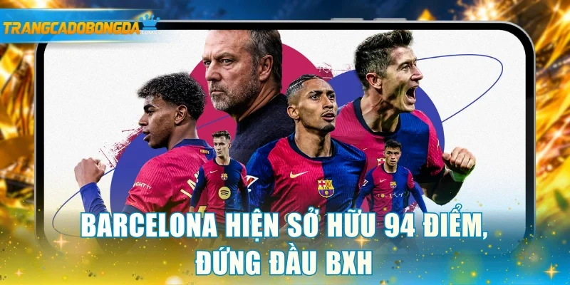 Barcelona hiện sở hữu 94 điểm, đứng đầu BXH