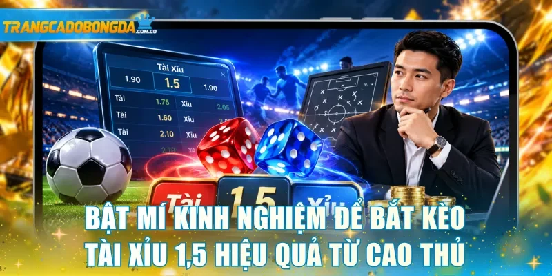 Bật mí các kinh nghiệm để bắt kèo tài xỉu 1,5 hiệu quả từ cao thủ