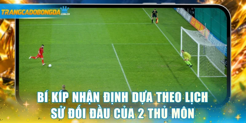 Bí kíp nhận định dựa theo lịch sử đối đầu của 2 thủ môn