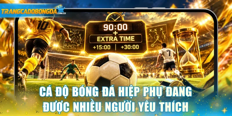 Cá độ bóng đá hiệp phụ đang được nhiều người yêu thích