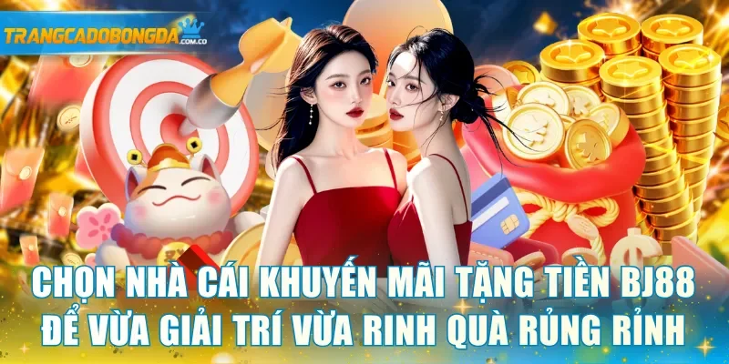 Chọn nhà cái khuyến mãi tặng tiền BJ88 để vừa giải trí vừa rinh quà rủng rỉnh