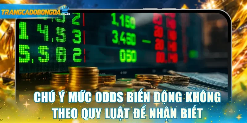Chú ý mức odds biến động không theo quy luật để nhận biết