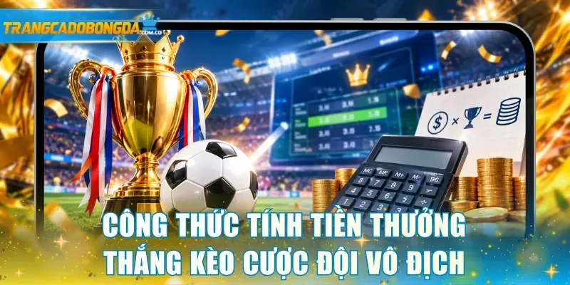 Công thức tính tiền thưởng thắng kèo cược đội vô địch chi tiết