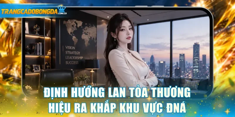 Định hướng lan tỏa thương hiệu ra khắp khu vực ĐNA