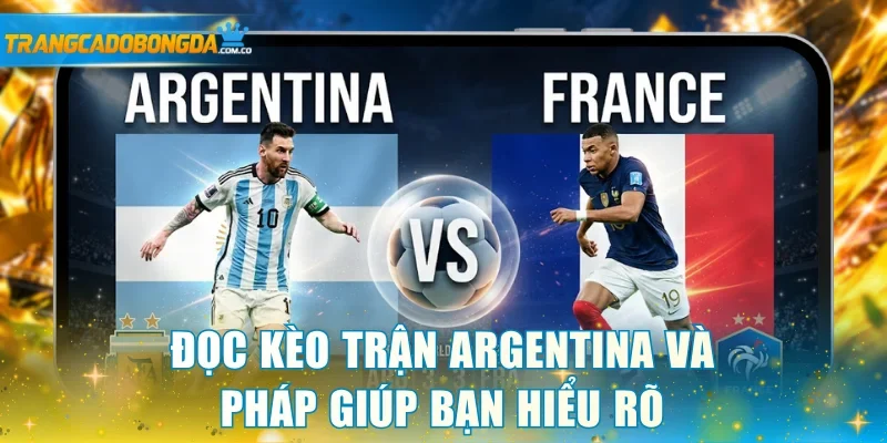 Đọc kèo trận Argentina và Pháp giúp bạn hiểu rõ
