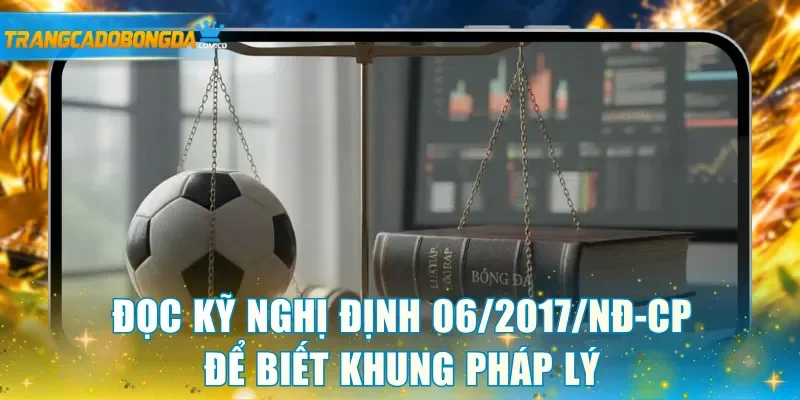 Đọc kỹ nghị định 06/2017/NĐ-CP để biết khung pháp lý