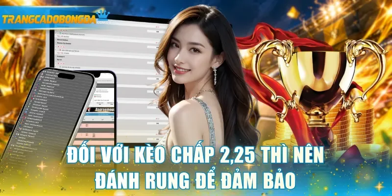 Đối với kèo chấp 2,25 thì nên đánh rung để đảm bảo
