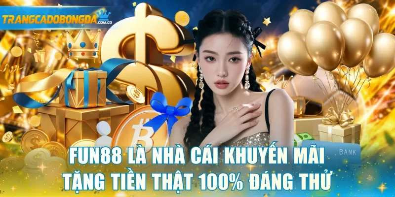 Fun88 là nhà cái khuyến mãi tặng tiền thật 100% đáng thử