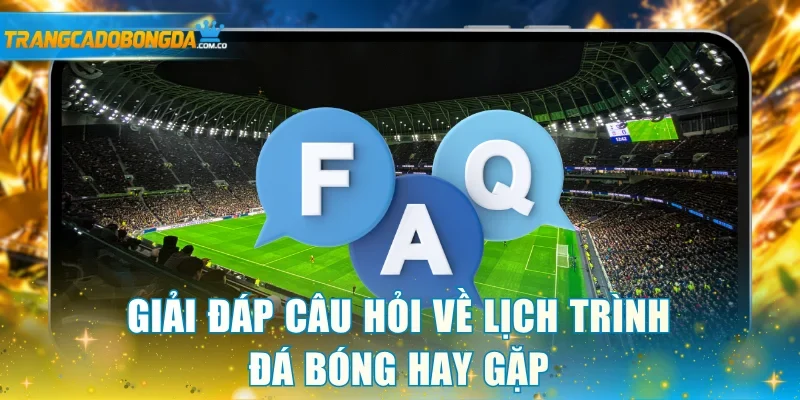 Giải đáp câu hỏi về lịch trình đá bóng hay gặp