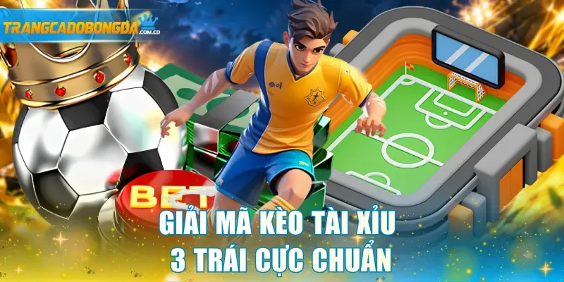 Giải mã kèo Tài Xỉu 3 trái cực chuẩn