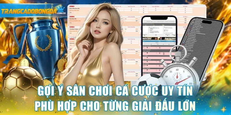 Gợi ý sân chơi cá cược uy tín phù hợp cho từng giải đấu lớn