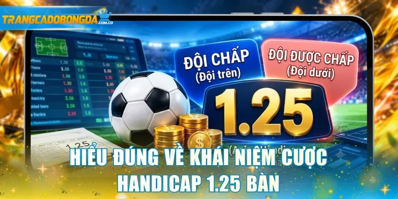 Hiểu đúng về khái niệm cược handicap 1.25 bàn