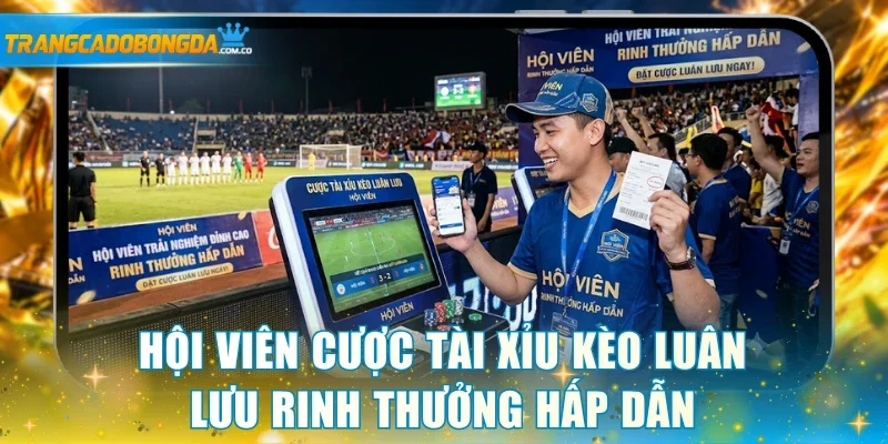 Hội viên cược tài xỉu kèo luân lưu rinh thưởng hấp dẫn