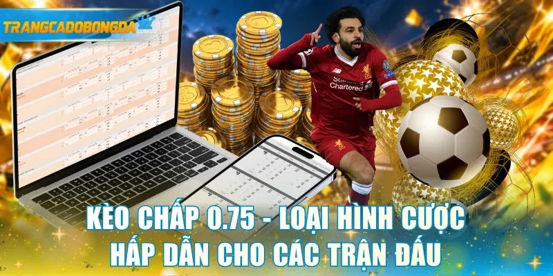 Kèo chấp 0.75 - Loại hình cược hấp dẫn cho các trận đấu