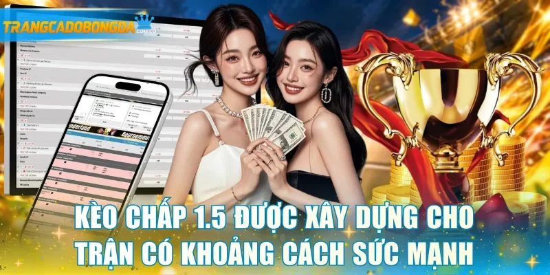 Kèo chấp 1.5 được xây dựng cho trận có khoảng cách sức mạnh