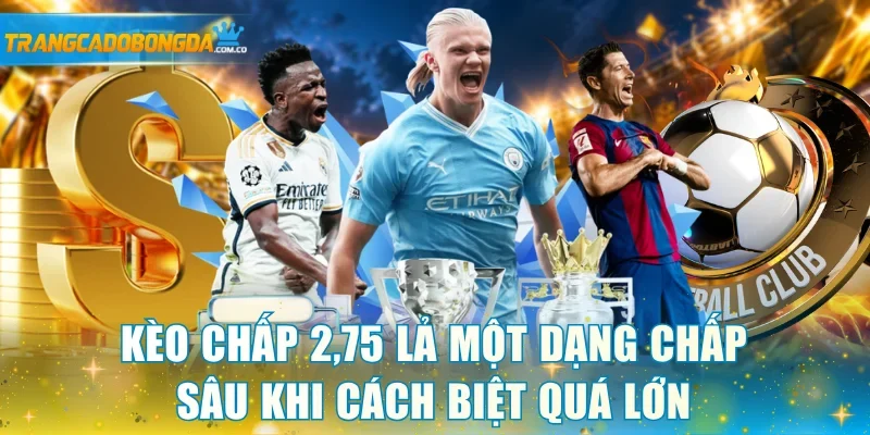 Kèo chấp 2,75 lả một dạng chấp sâu khi cách biệt quá lớn