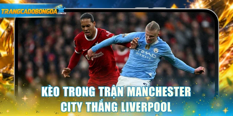 Kèo cược trong trận giữa Manchester City thắng Liverpool