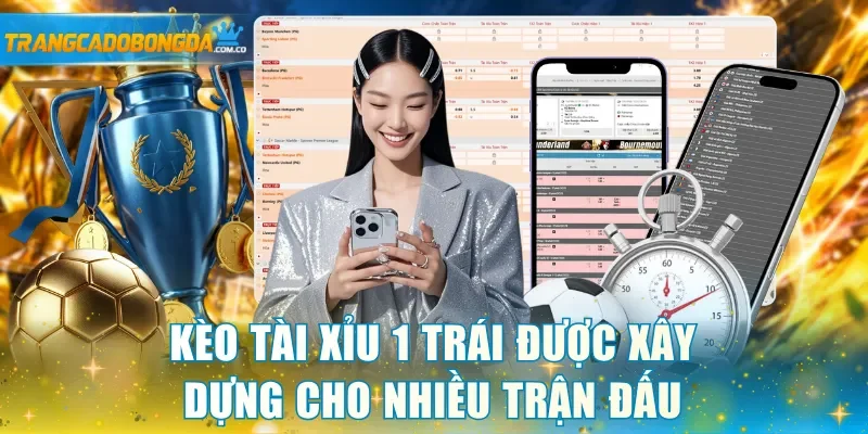 Kèo Tài Xỉu 1 trái được xây dựng cho nhiều trận đấu