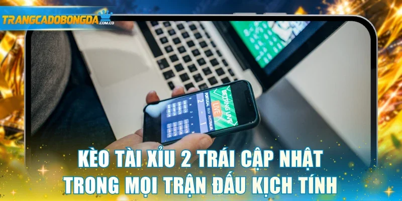 Kèo tài xỉu 2 trái cập nhật trong mọi trận đấu kịch tính