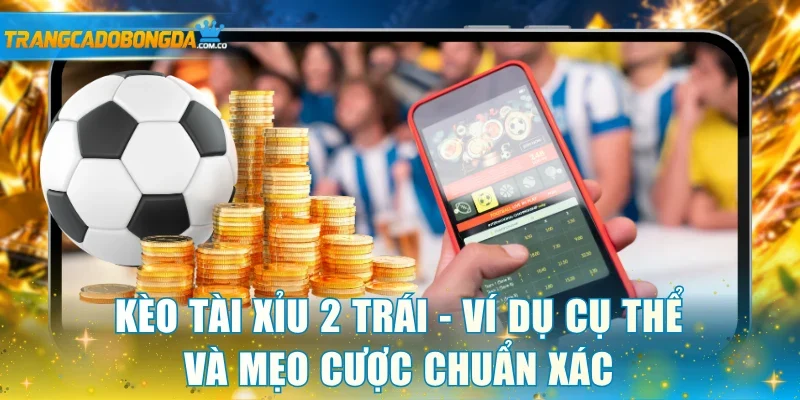 Kèo tài xỉu 2 trái