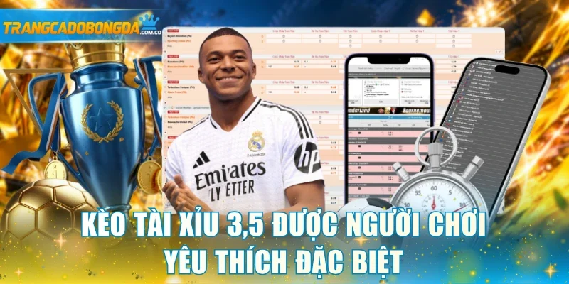 Kèo Tài Xỉu 3,5 được người chơi yêu thích đặc biệt