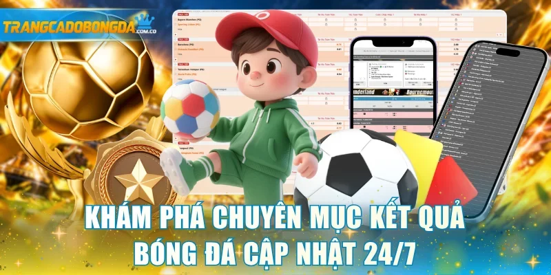 Khám phá chuyên mục kết quả bóng đá cập nhật 24/7