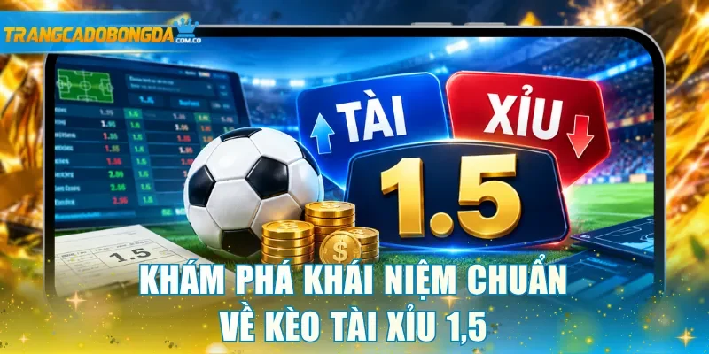 Khám phá khái niệm chuẩn về kèo tài xỉu 1,5