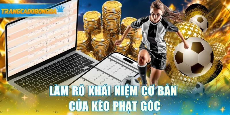 Làm rõ khái niệm cơ bản của kèo phạt góc