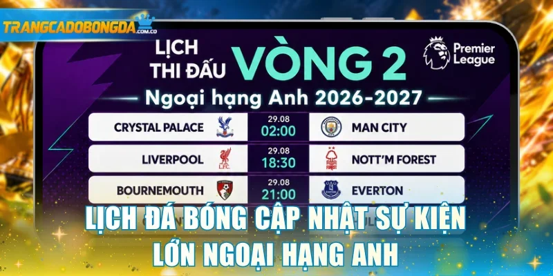 Lịch đá bóng cập nhật sự kiện lớn Ngoại hạng Anh