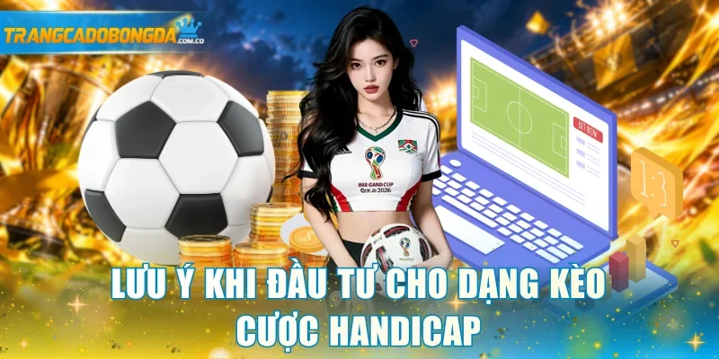 Lưu ý khi đầu tư cho dạng kèo cược handicap