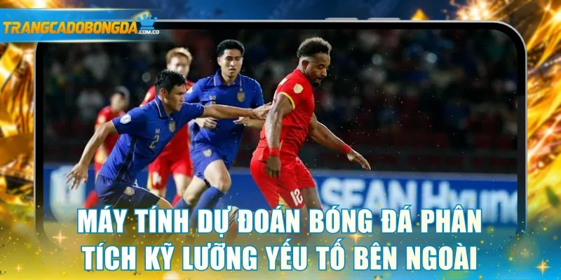 Máy tính dự đoán bóng đá phân tích kỹ lưỡng yếu tố bên ngoài
