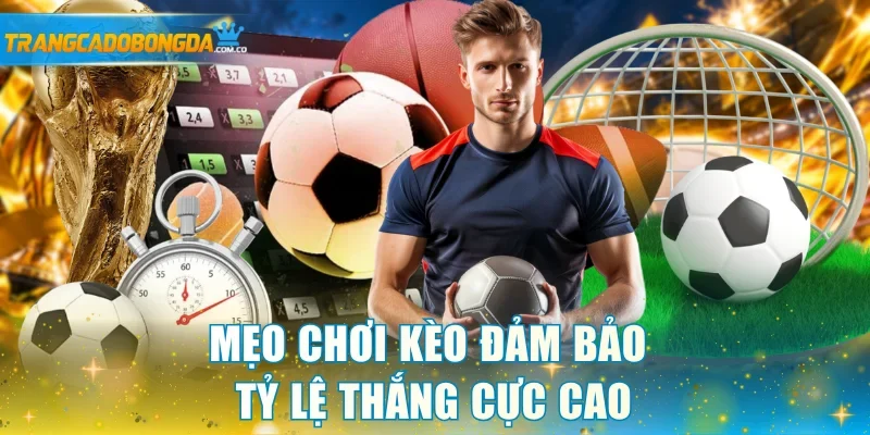 Mẹo chơi kèo đảm bảo tỷ lệ thắng cực cao