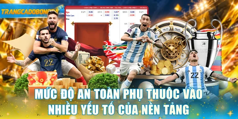 Mức độ an toàn phụ thuộc vào nhiều yếu tố của nền tảng