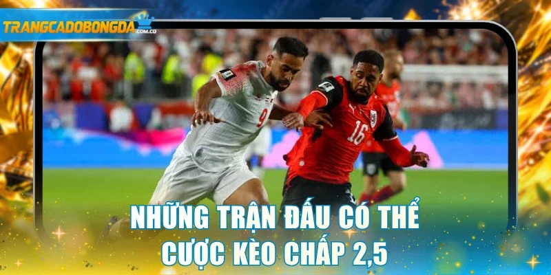 Những trận đấu có thể cược kèo chấp 2,5