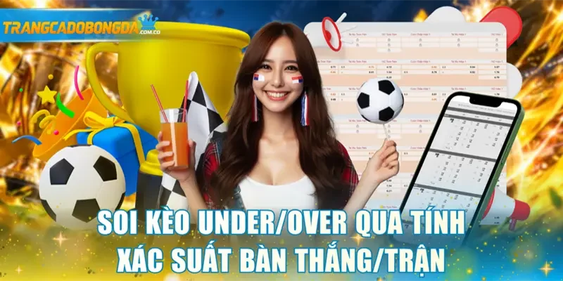 Soi kèo Under/Over qua tính xác suất bàn thắng/trận