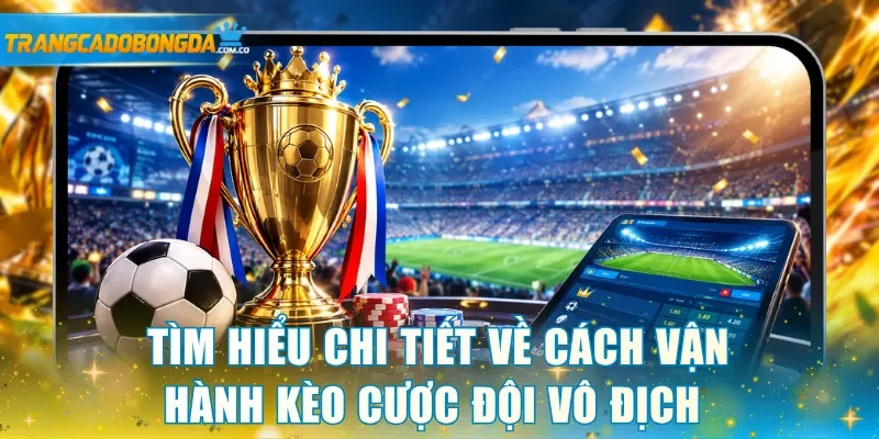Tìm hiểu chi tiết về cách vận hành kèo cược đội vô địch