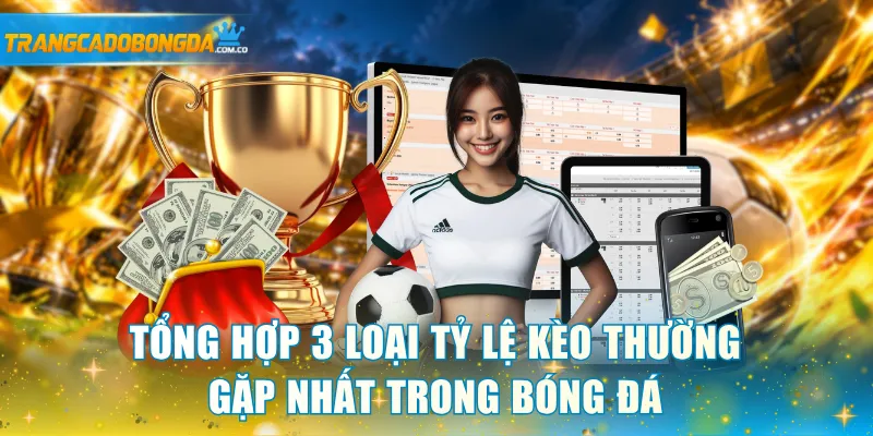 Tổng hợp 3 loại tỷ lệ kèo thường gặp nhất trong bóng đá