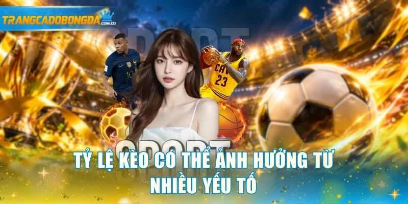 Tỷ lệ kèo có thể ảnh hưởng từ nhiều yếu tố