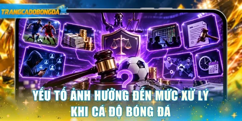 Yếu tố ảnh hưởng đến mức xử lý khi cá độ bóng đá